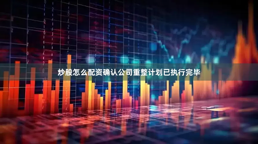 炒股怎么配资确认公司重整计划已执行完毕