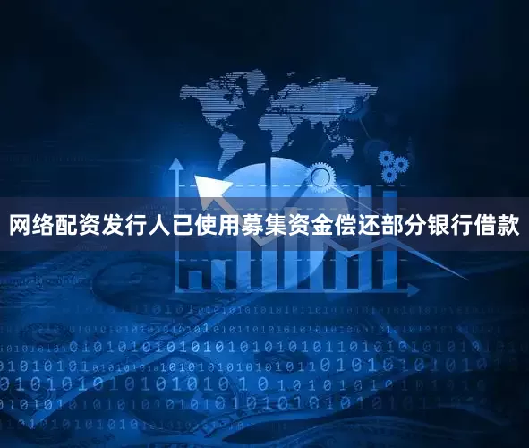 网络配资发行人已使用募集资金偿还部分银行借款