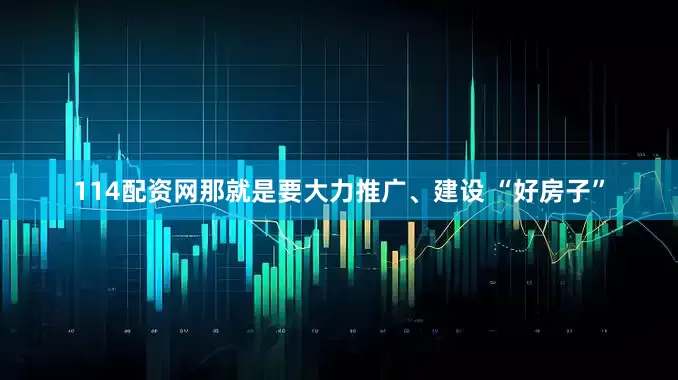 114配资网那就是要大力推广、建设 “好房子”