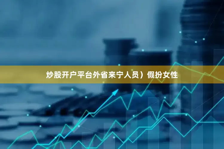 炒股开户平台外省来宁人员）假扮女性