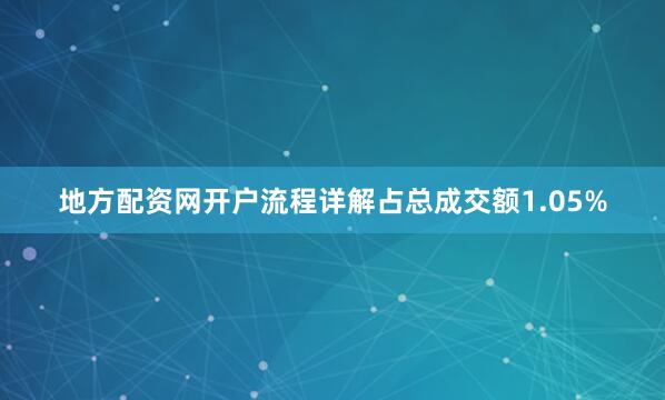 地方配资网开户流程详解占总成交额1.05%