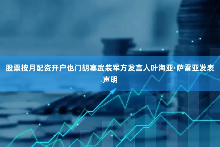 股票按月配资开户也门胡塞武装军方发言人叶海亚·萨雷亚发表声明