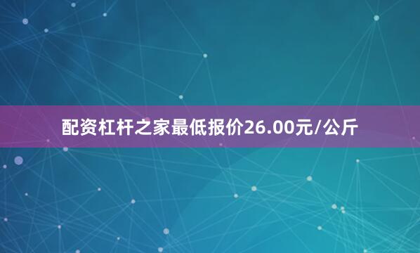 配资杠杆之家最低报价26.00元/公斤