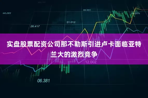 实盘股票配资公司那不勒斯引进卢卡面临亚特兰大的激烈竞争