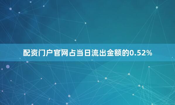 配资门户官网占当日流出金额的0.52%