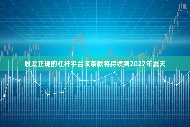 股票正规的杠杆平台该条款将持续到2027年夏天