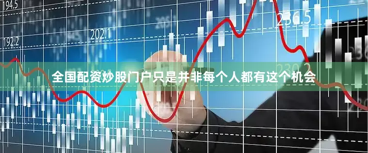 全国配资炒股门户只是并非每个人都有这个机会