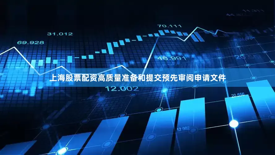 上海股票配资高质量准备和提交预先审阅申请文件