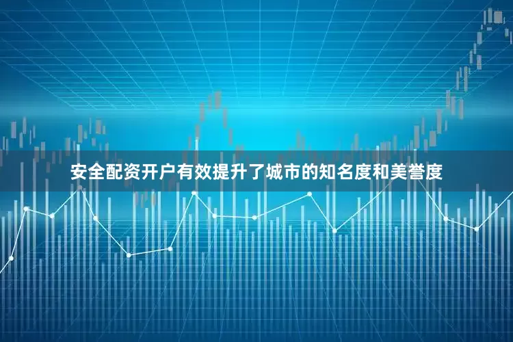 安全配资开户有效提升了城市的知名度和美誉度