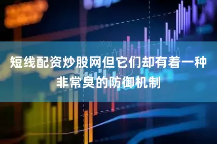 短线配资炒股网但它们却有着一种非常臭的防御机制