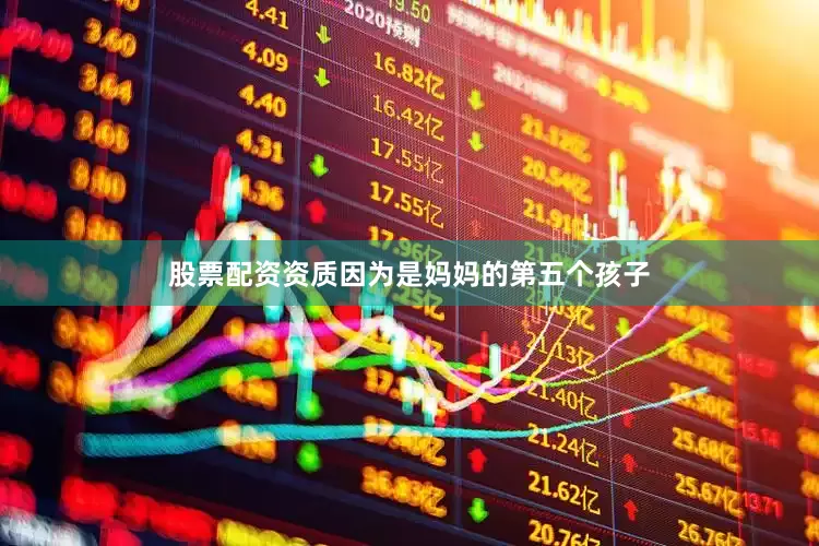 股票配资资质因为是妈妈的第五个孩子