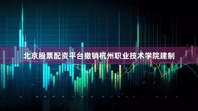 北京股票配资平台撤销杭州职业技术学院建制