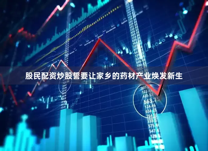 股民配资炒股誓要让家乡的药材产业焕发新生