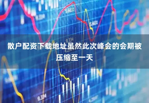 散户配资下载地址虽然此次峰会的会期被压缩至一天