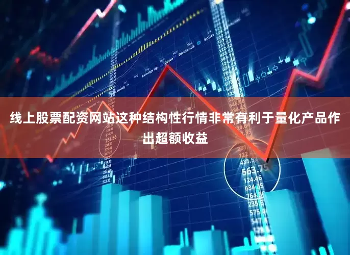 线上股票配资网站这种结构性行情非常有利于量化产品作出超额收益