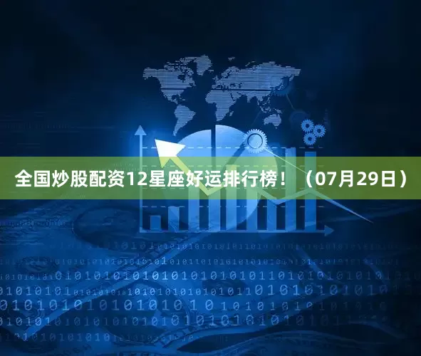 全国炒股配资12星座好运排行榜！（07月29日）