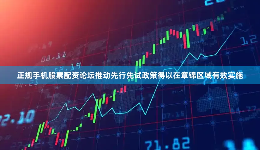 正规手机股票配资论坛推动先行先试政策得以在章锦区域有效实施