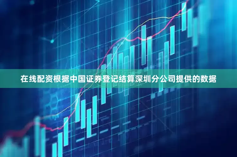 在线配资根据中国证券登记结算深圳分公司提供的数据