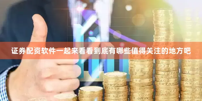 证券配资软件一起来看看到底有哪些值得关注的地方吧