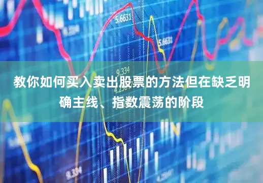 教你如何买入卖出股票的方法但在缺乏明确主线、指数震荡的阶段