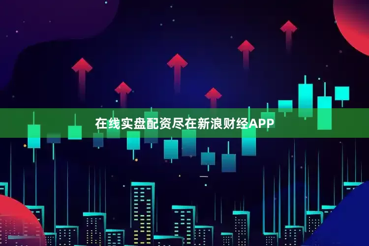 在线实盘配资尽在新浪财经APP