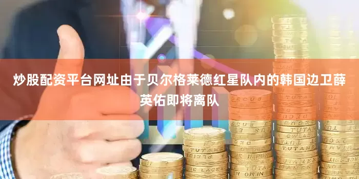 炒股配资平台网址由于贝尔格莱德红星队内的韩国边卫薛英佑即将离队