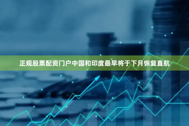 正规股票配资门户中国和印度最早将于下月恢复直航