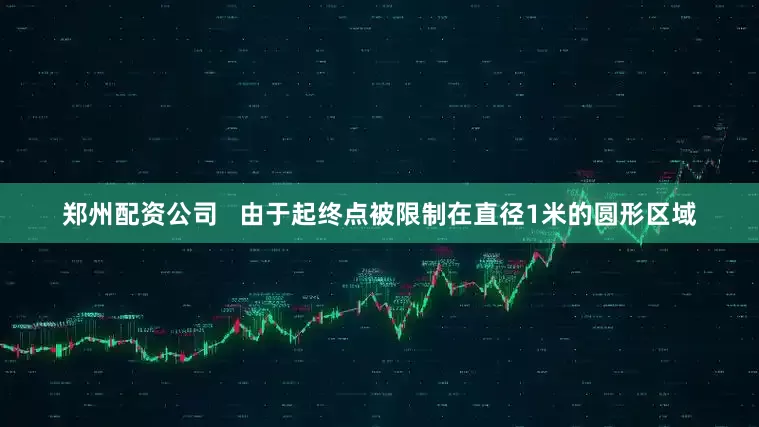 郑州配资公司   由于起终点被限制在直径1米的圆形区域